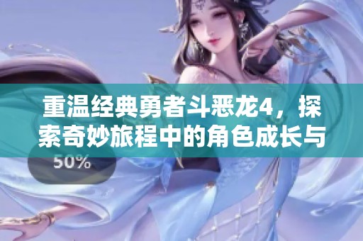 重温经典勇者斗恶龙4，探索奇妙旅程中的角色成长与隐藏剧情
