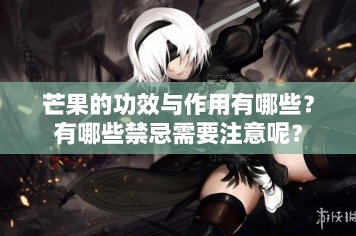 芒果的功效与作用有哪些？有哪些禁忌需要注意呢？