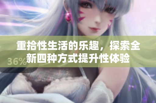 重拾性生活的乐趣，探索全新四种方式提升性体验