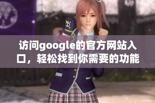 访问google的官方网站入口，轻松找到你需要的功能和服务