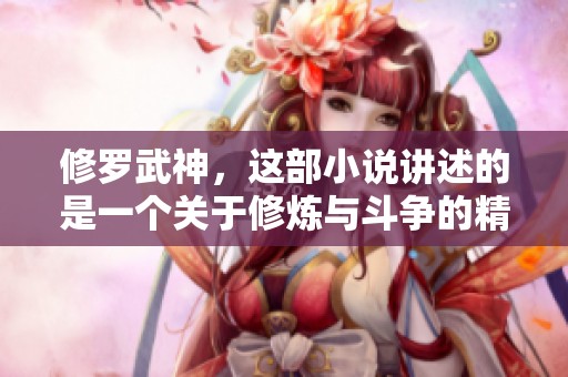 修罗武神，这部小说讲述的是一个关于修炼与斗争的精彩故事