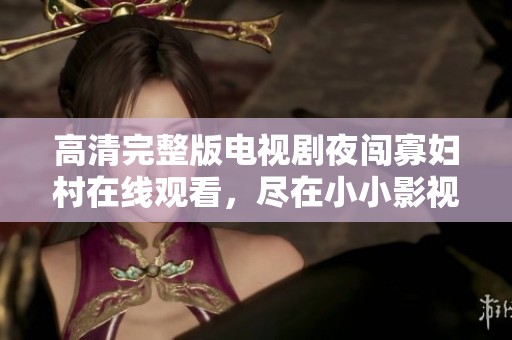 高清完整版电视剧夜闯寡妇村在线观看，尽在小小影视精彩呈现
