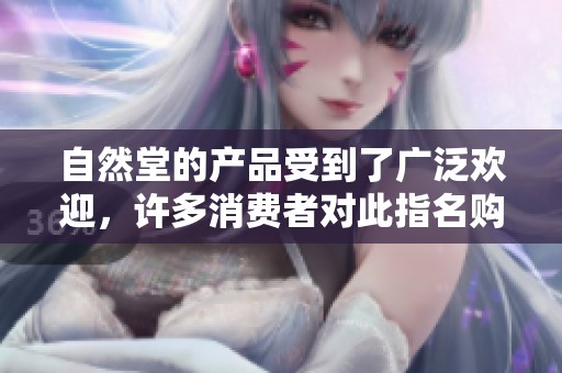 自然堂的产品受到了广泛欢迎，许多消费者对此指名购买。