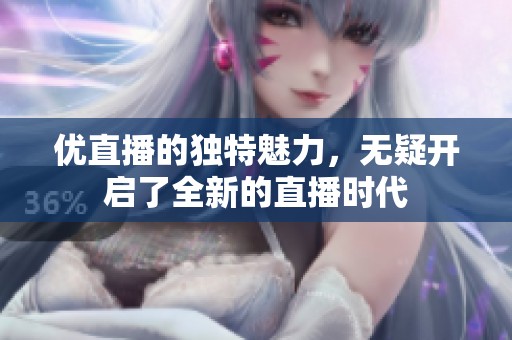 优直播的独特魅力，无疑开启了全新的直播时代