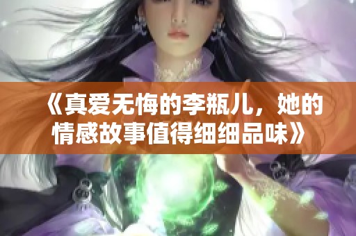 《真爱无悔的李瓶儿，她的情感故事值得细细品味》