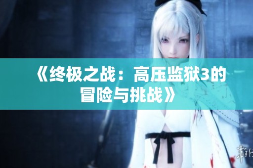 《终极之战：高压监狱3的冒险与挑战》