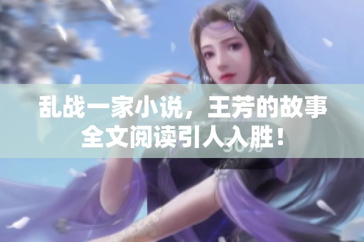 乱战一家小说，王芳的故事全文阅读引人入胜！