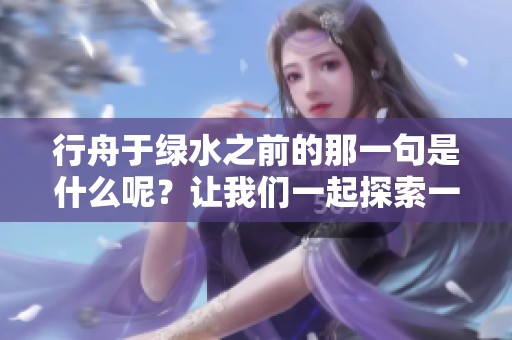行舟于绿水之前的那一句是什么呢？让我们一起探索一下吧！
