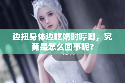 边扭身体边吃奶时哼唧，究竟是怎么回事呢？