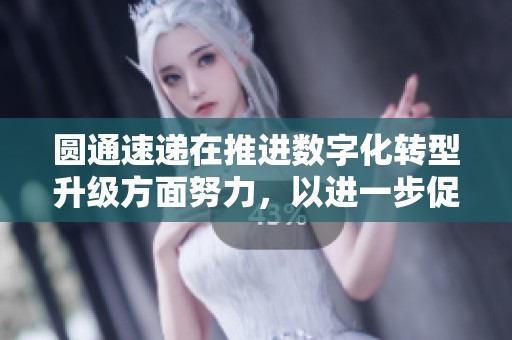 圆通速递在推进数字化转型升级方面努力，以进一步促进运输成本的下降