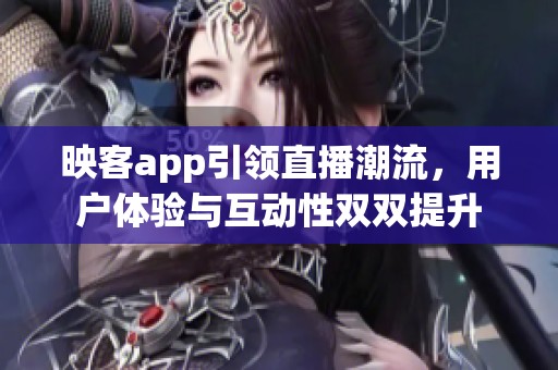 映客app引领直播潮流，用户体验与互动性双双提升