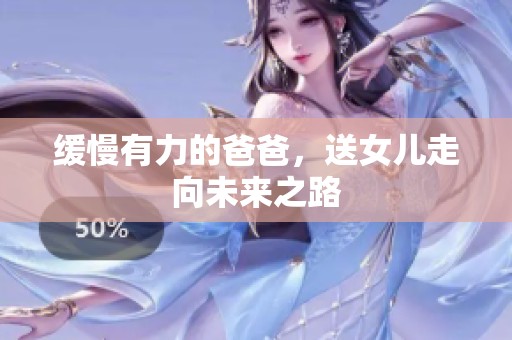 缓慢有力的爸爸，送女儿走向未来之路