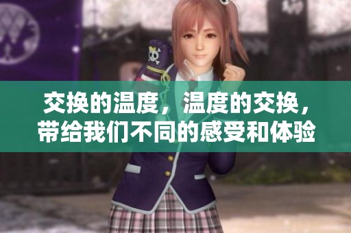 交换的温度，温度的交换，带给我们不同的感受和体验