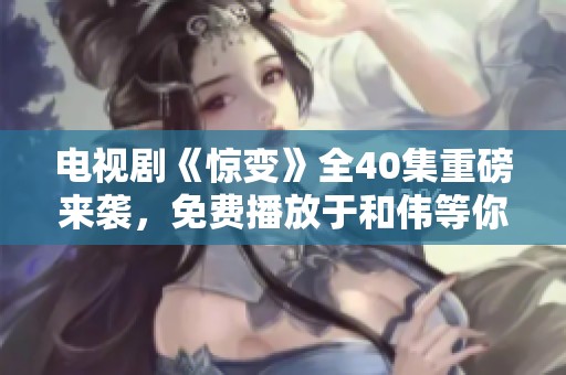 电视剧《惊变》全40集重磅来袭，免费播放于和伟等你观看