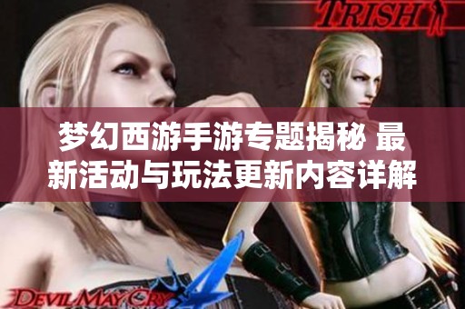 梦幻西游手游专题揭秘 最新活动与玩法更新内容详解