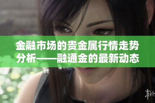 金融市场的贵金属行情走势分析——融通金的最新动态尽在其中