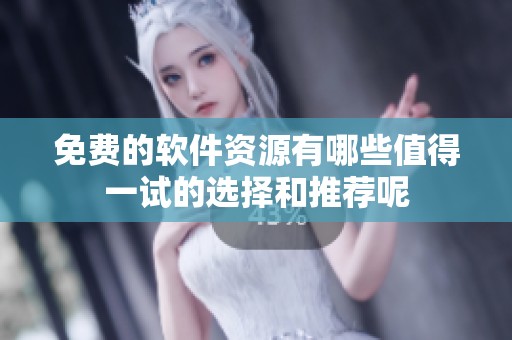 免费的软件资源有哪些值得一试的选择和推荐呢