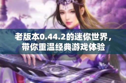 老版本0.44.2的迷你世界，带你重温经典游戏体验