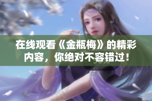 在线观看《金瓶梅》的精彩内容，你绝对不容错过！