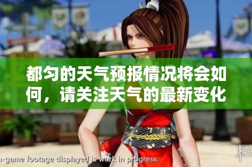 都匀的天气预报情况将会如何，请关注天气的最新变化情况。