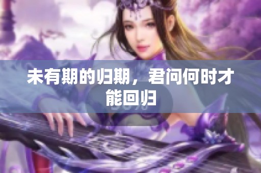 未有期的归期，君问何时才能回归