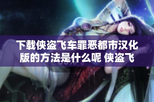 下载侠盗飞车罪恶都市汉化版的方法是什么呢 侠盗飞车罪恶都市汉化版的下载安装教程分享