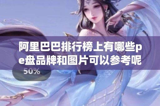 阿里巴巴排行榜上有哪些pe盘品牌和图片可以参考呢