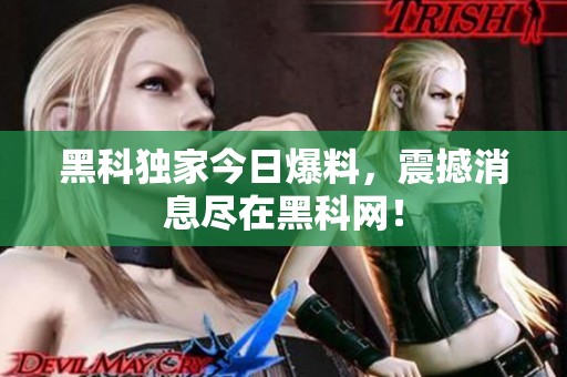 黑科独家今日爆料，震撼消息尽在黑科网！