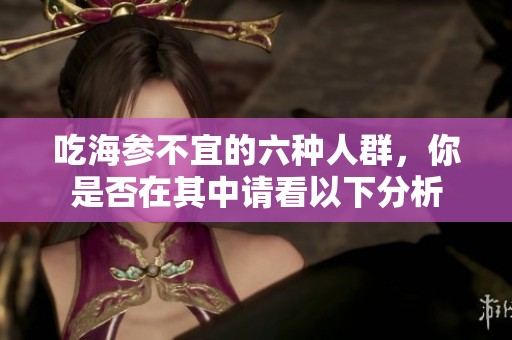 吃海参不宜的六种人群，你是否在其中请看以下分析