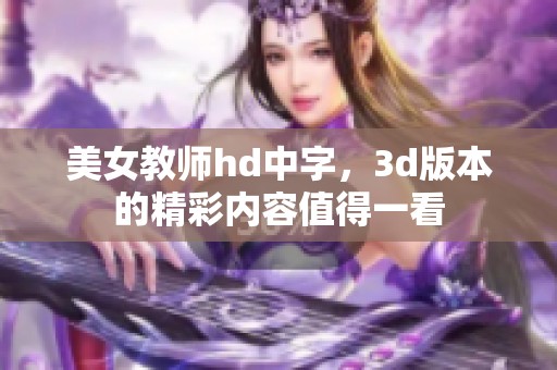 美女教师hd中字，**版本的精彩内容值得一看
