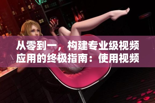 从零到一，构建专业级视频应用的终极指南：使用视频API的全方位探索
