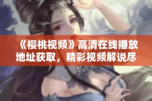 《樱桃视频》高清在线播放地址获取，精彩视频解说尽在西瓜影院