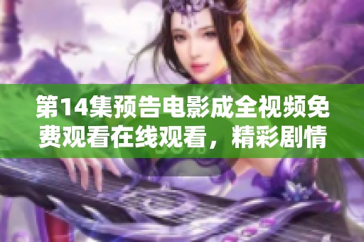 第14集预告电影成全视频免费观看在线观看，精彩剧情即将上线引人期待！