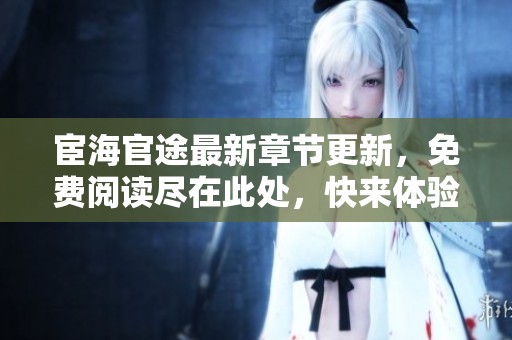 宦海官途最新章节更新，免费阅读尽在此处，快来体验吧