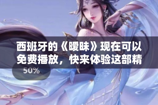 西班牙的《暧昧》现在可以免费播放，快来体验这部精彩作品吧！