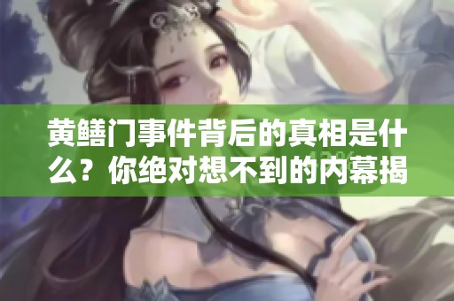 黄鳝门事件背后的真相是什么？你绝对想不到的内幕揭秘！