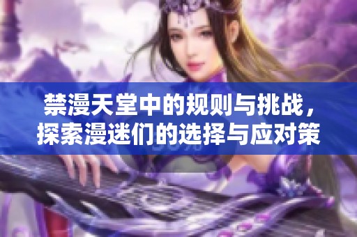 禁漫天堂中的规则与挑战，探索漫迷们的选择与应对策略