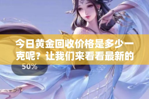 今日黄金回收价格是多少一克呢？让我们来看看最新的走势。