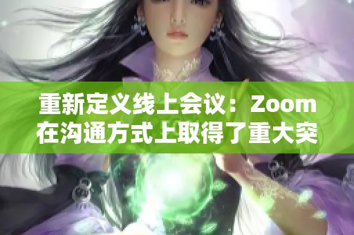 重新定义线上会议：Zoom在沟通方式上取得了重大突破