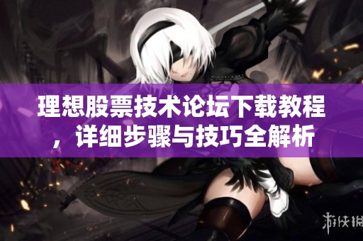 理想股票技术论坛下载教程，详细步骤与技巧全解析