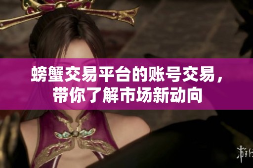 螃蟹交易平台的账号交易，带你了解市场新动向
