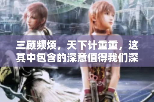 三顾频烦，天下计重重，这其中包含的深意值得我们深思