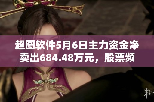 超图软件5月6日主力资金净卖出684.48万元，股票频遭抛售情况引关注