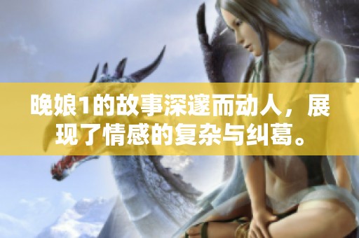 晚娘1的故事深邃而动人，展现了情感的复杂与纠葛。