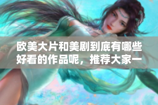 欧美大片和美剧到底有哪些好看的作品呢，推荐大家一起来了解一下吧
