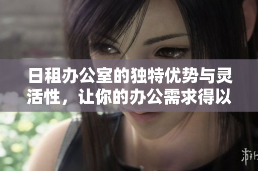 日租办公室的独特优势与灵活性，让你的办公需求得以满足