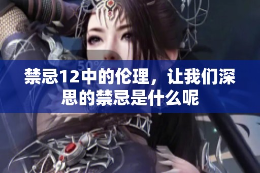 禁忌12中的伦理，让我们深思的禁忌是什么呢