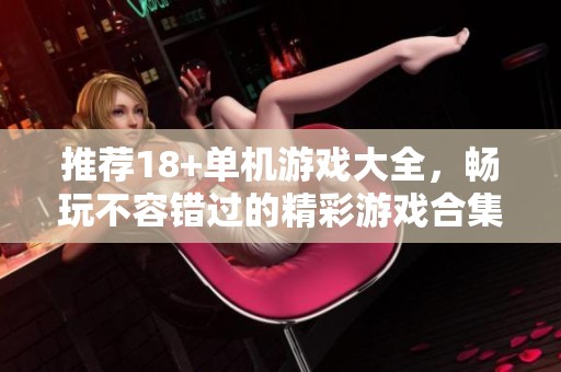推荐18+单机游戏大全，畅玩不容错过的精彩游戏合集