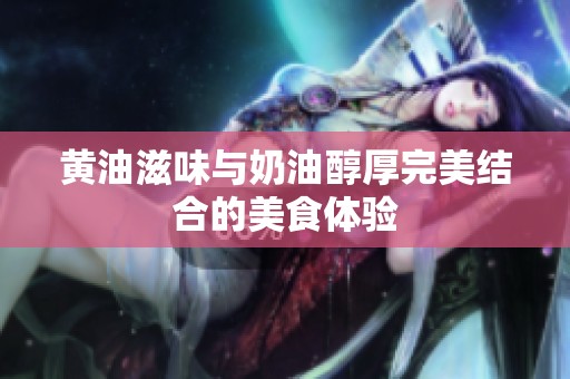 黄油滋味与奶油醇厚完美结合的美食体验