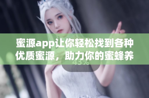 蜜源app让你轻松找到各种优质蜜源，助力你的蜜蜂养殖之路